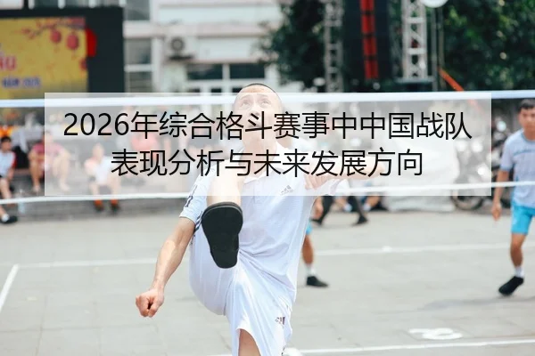 2026年综合格斗赛事中中国战队表现分析与未来发展方向