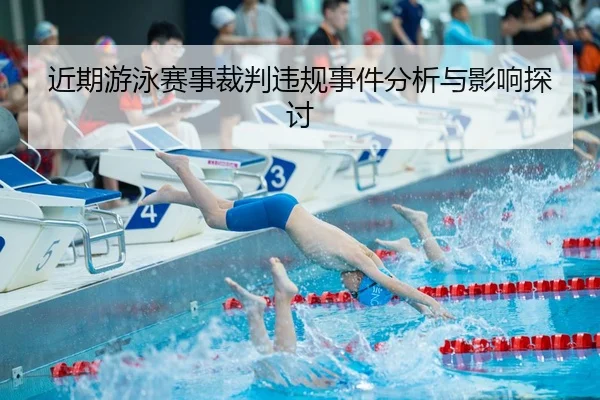 近期游泳赛事裁判违规事件分析与影响探讨