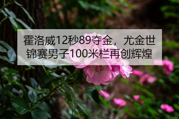 霍洛威12秒89夺金，尤金世锦赛男子100米栏再创辉煌