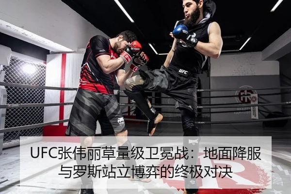 UFC张伟丽草量级卫冕战：地面降服与罗斯站立博弈的终极对决