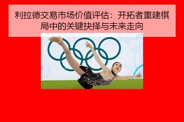 li-la-de-jiao-yi-shi-chang-jia-zhi-ping-gu-kai-tuo-zhe-chong-jian-qi-ju-zhong-de-guan-jian-jue-ze-yu-wei-lai-zou-xiang-3-470.jpg