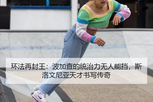 环法再封王：波加查的统治力无人能挡，斯洛文尼亚天才书写传奇